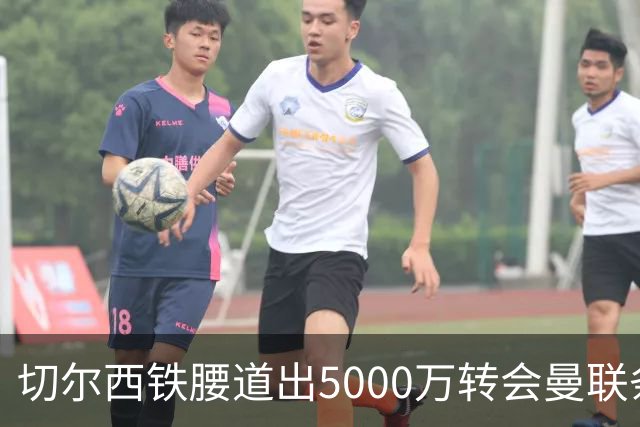 切尔西铁腰道出5000万转会曼联条件！埃德本周再次体检，原因曝光